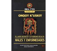 ONQOY K’USKIY: EL LADO SECRETO Y LA VERDAD OCULTA DE LOS MALES Y ENFERMEDADES