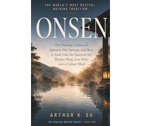 ONSEN | 温泉: The World's Most Restful Bathing Tradition: The Healing Culture of Japanese Hot Springs, and How to Soak Like the Japanese for Deeper Sleep, Less Pain, and a Calmer Mind