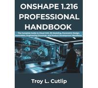 ONSHAPE 1.216 PROFESSIONAL HANDBOOK: The Complete Guide to Cloud CAD, 3D Modeling, Parametric Design, Assemblies, Engineering Drawings, and Product Development Workflows