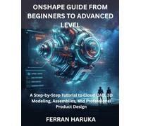 ONSHAPE GUIDE FROM BEGINNERS TO ADVANCED LEVEL: A Step-by-Step Tutorial to Cloud CAD, 3D Modeling, Assemblies, and Professional Product Design