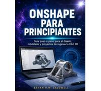 ONSHAPE PARA PRINCIPIANTES: Guía paso a paso para el diseño, modelado y proyectos de ingeniería CAD 3D