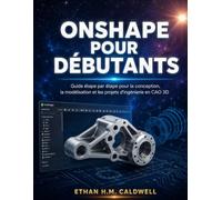 ONSHAPE POUR DÉBUTANTS: Guide étape par étape pour la conception, la modélisation et les projets d'ingénierie en CAO 3D