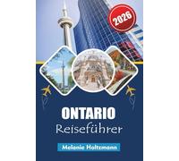 ONTARIO REISEFÜHRER 2026: " Top-Attraktionen, malerische Roadtrips, perfekte Reiserouten und versteckte Schätze mit detaillierten Karten "