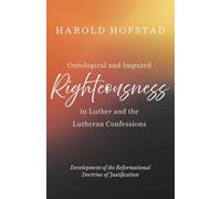 Ontological and Imputed Righteousness in Luther and the Lutheran Confessions: Development of the Reformational Doctrine of Justification