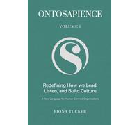 Ontosapience: Redefining How We Lead, Listen, and Build Culture A New Language for Human-Centred Organisations (Ontosapience Vol. I)