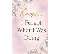 Ooops… I Forgot What I Was Doing: A Funny Journal for Forgetful People with 120 Lined Pages: Hilarious Notebook and Gag Gift for Birthdays, Retirement, Christmas, and White Elephant Parties