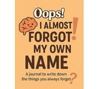 Oops! I Almost Forgot My Own Name: Things I Need To Write Down Because I Forget Stuff, Funny Gift Notebook Journal, Gift For Co-workers, Friends and Family, 100 Pages