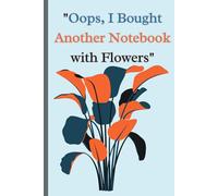 "Oops, I Bought Another Notebook with Flowers": Funny Flower Gift Notebook Journal for Friends and Family