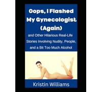 Oops, I Flashed My Gynecologist (Again): And Other Hilarious Real-Life Stories Involving Nudity, People, and a Bit Too Much Alcohol! (The Naked Rebel)