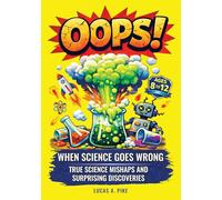OOPS! When Science Goes Wrong: True Stories of Science Mishaps, Surprising Discoveries, and Fun Facts & Trivia for Curious Kids Ages 8-12