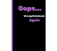 Oops... Wrong Notebook Again: Funny Gift Notebook for everyday notes, random thoughts, chaotic minds, Family and Friends