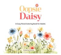 Oopsie Daisy: A Cozy Floral Coloring Book for Adults with Flowers, Vines & Botanical Pages: A Cozy Floral Coloring Book for Adults with Flowers, Vines ... Pages (The Cozy Botanical Colouring Series)
