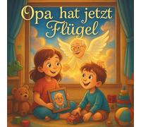 Opa hat jetzt Flügel: Ein einfühlsames Kinderbuch über Abschied, Trauer & Hoffnung | Trauerbewältigung für Kinder | Bilderbuch ab 4 Jahren