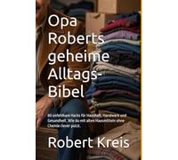 Opa Roberts geheime Alltags-Bibel: 80 unfehlbare Hacks für Haushalt, Handwerk und Gesundheit. Wie du mit alten Hausmitteln ohne Chemie clever putzt.