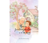 Opa’s Zaubergarten - wo die Liebe bleibt -: Eine liebevolle Geschichte über das Weiterleben in Erinnerungen und die Liebe, die nie vergeht
