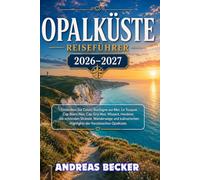 OPALKÜSTE REISEFÜHRER 2026/2027: Entdecken Sie Calais, Le Touquet, Boulogne-sur-Mer, Cap Blanc-Nez, Cap Gris-Nez, die schönsten Strände, ... Küstenwanderungen der französischen Opalküste