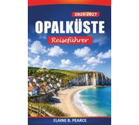 Opalküste Reiseführer 2026-2027: Frankreichs Cap Blanc-Nez, Cap Gris-Nez und Le Touquet mit Kreideklippen, Stränden, Küstenstädten und praktischen Tipps