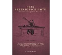 Opas Lebensgeschichte in meinen eigenen Worten: Ein Erinnerungsjournal, in dem ich meine Geschichte erzählen und meine Erinnerungen weitergeben möchte