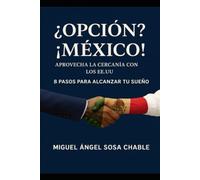 ¿Opción? ¡México! Aprovecha la cercanía con los EE. UU. y Canadá, 8 Pasos para alcanzar tu sueño.: Destino México: Inversión, Vida y Oportunidad ~ Una guía estratégica para pequeños inversores