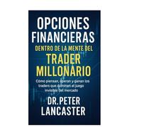 Opciones Financieras: Dentro de la Mente del Trader Millonario: Cómo piensan, operan y ganan los traders que dominan el juego invisible del mercado.