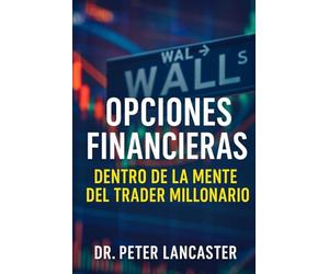 Opciones Financieras: Dentro de la Mente del Trader Millonario: Cómo piensan, operan y ganan los traders que dominan el juego invisible del mercado.