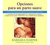 Opciones para un parto suave: Guía para tomar decisiones informadas acerca de centros de alumbramiento, asistentes al parto, parto en el agua, parto en casa, y parto en el hospital