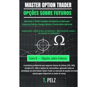 OPÇÕES SOBRE FUTUROS (MASTER OPTION TRADER): Negociação de Opções sobre Futuros de Commodities e Índices: 8