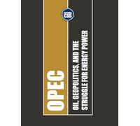 OPEC: Oil, Geopolitics, and the Struggle for Energy Power: How the World's Oil Cartel Shaped the Global Economy and Faces the Green Transition (GLOBAL ... Economics, Politics, and International Power)