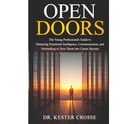Open Doors: The Young Professional’s Guide to Mastering Emotional Intelligence, Communication, and Networking to Turn Talent Into Career Success
