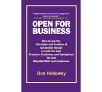 Open for Business: How to use the Principles and Practice of Accessible Design to build the best Products, Platforms, and Workplaces for your Disabled Staff and Customers
