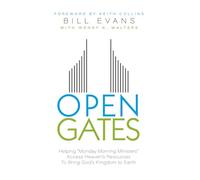 Open Gates: Helping “Monday Morning Ministers” Access Heaven’s Resources to Bring God’s Kingdom to Earth