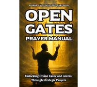 Open Gates Prayer Manual: Unlocking Divine Favor and Access through Strategic Prayers