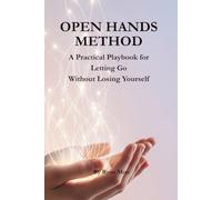 Open Hands Method: A Practical Playbook for Letting Go without Loosing Yourself