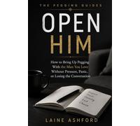 OPEN HIM: How to Bring Up Pegging With the Man You Love Without Pressure, Panic, or Losing the Conversation (THE PEGGING GUIDES)