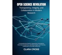 Open Science Revolution: Transparency, Integrity, and Collaboration in Modern Research (Advanced Scientific Research Methods)