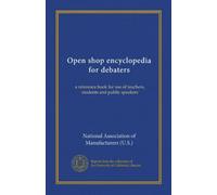 Open shop encyclopedia for debaters: a reference book for use of teachers, students and public speakers