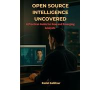 Open Source Intelligence Uncovered: A Practical Guide for New and Emerging Analysts