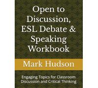 Open to Discussion, ESL Debate & Speaking Workbook: Engaging Topics for Classroom Discussion and Critical Thinking