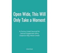 Open Wide, This Will Only Take a Moment: A Funny Lined Journal for Dental Hygienists Who Deserve Way More Credit