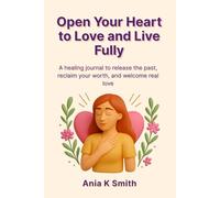 Open Your Heart to Love and Live Fully: A healing journal to release the past, reclaim your worth, and welcome real love. 120 pages. 6x9.