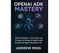 OpenAI ADK Mastery: Build Intelligent, Tool-Using, and Production-Ready AI Agents with the OpenAI Agent Developer Kit