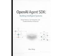 OpenAI Agent SDK Building Intelligent Systems: Design Patterns, Tool Integration, and Scalable Workflow Architecture (Modern AI Agent Engineering Series)