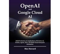 OpenAI and Google Cloud AI: Build Production AI Applications with Vertex AI, Gemini, Agents, RAG, and Multi-Cloud Enterprise Automation: 3 (The Multi-Cloud OpenAI Handbook)
