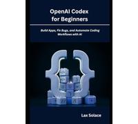 OpenAI Codex for Beginners: Build Apps, Fix Bugs, and Automate Coding Workflows with AI