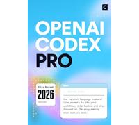 OpenAI Codex Pro (2026 Edition): Use natural language command line prompts to 10x your workflow, ship faster and stay focused on the programming that matters most