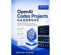 OpenAI Codex Projects Handbook: Build Real-World Agentic Coding Workflows, Developer Tools, and Intelligent Apps Step by Step