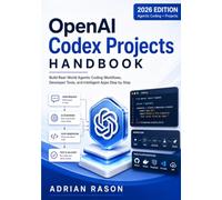 OpenAI Codex Projects Handbook: Build Real-World Agentic Coding Workflows, Developer Tools, and Intelligent Apps Step by Step