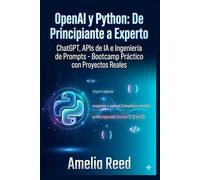 OpenAI y Python: De Principiante a Experto: ChatGPT, APIs de IA e Ingeniería de Prompts - Bootcamp Práctico con Proyectos Reales