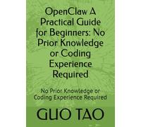 OpenClaw A Practical Guide for Beginners: No Prior Knowledge or Coding Experience Required: No Prior Knowledge or Coding Experience Required (The OpenClaw Developer Series)