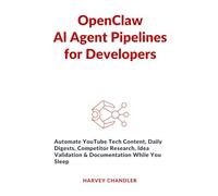 OpenClaw AI Agent Pipelines for Developers: Automate YouTube Tech Content, Daily Digests, Competitor Research, Idea Validation & Documentation While You Sleep